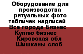 Оборудование для производства ритуальных фото,табличек,надписей. - Все города Бизнес » Куплю бизнес   . Кировская обл.,Шишканы слоб.